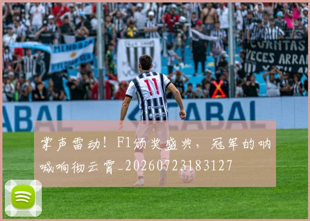 掌声雷动!F1颁奖盛典,冠军的呐喊响彻云霄_20260723183127