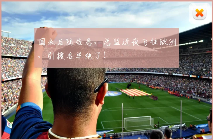 国米后防告急,总监连夜飞往欧洲,引援名单绝了!