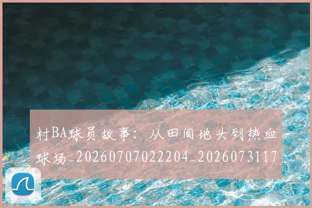村BA球员故事：从田间地头到热血球场_20260707022204_20260731175012