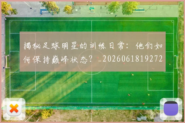 揭秘足球明星的训练日常:他们如何保持巅峰状态?_20260618192729