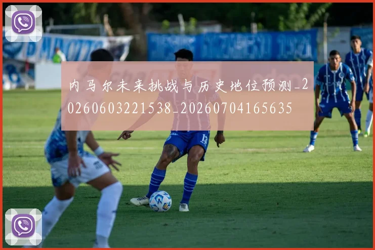 内马尔未来挑战与历史地位预测_20260603221538_20260704165635