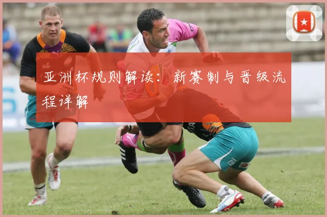 亚洲杯规则解读:新赛制与晋级流程详解