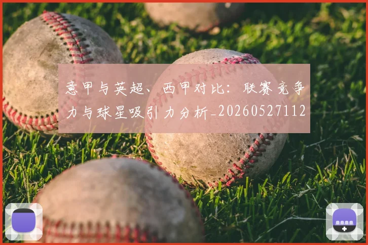 意甲与英超、西甲对比:联赛竞争力与球星吸引力分析_20260527112520