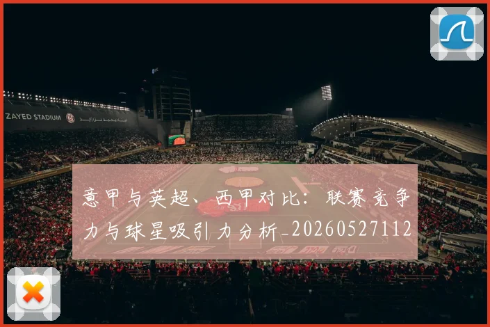 意甲与英超、西甲对比:联赛竞争力与球星吸引力分析_20260527112520