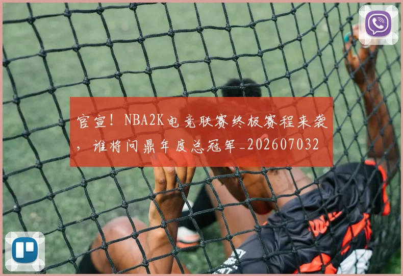 官宣!NBA2K电竞联赛终极赛程来袭,谁将问鼎年度总冠军_20260703233538