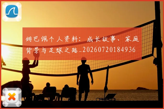 姆巴佩个人资料:成长故事、家庭背景与足球之路_20260720184936