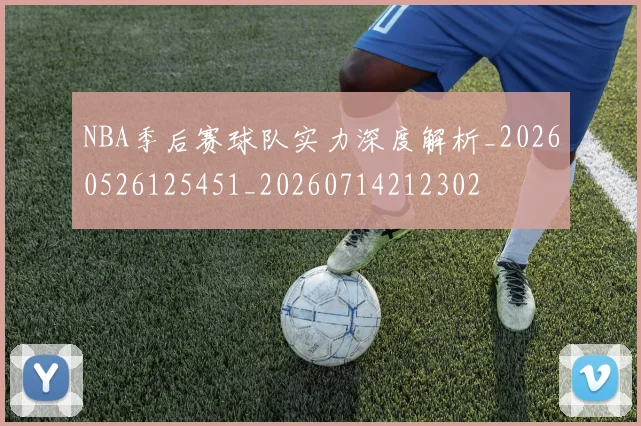 NBA季后赛球队实力深度解析_20260526125451_20260714212302