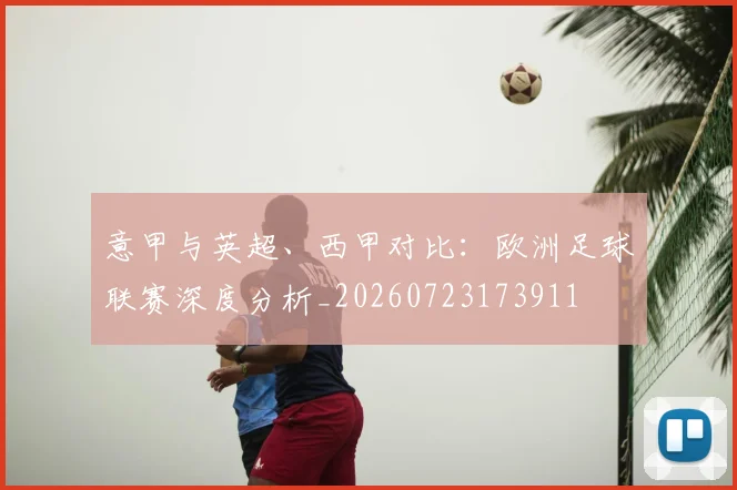 意甲与英超、西甲对比:欧洲足球联赛深度分析_20260723173911
