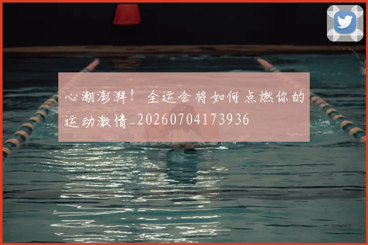 心潮澎湃!全运会将如何点燃你的运动激情_20260704173936
