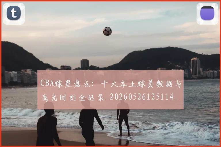 CBA球星盘点:十大本土球员数据与高光时刻全记录_20260526125114_20260702164239