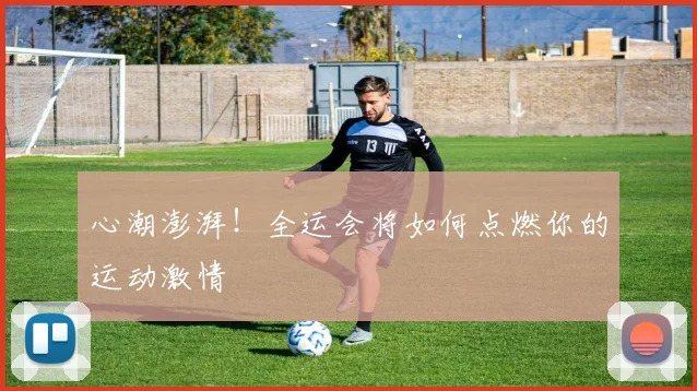 心潮澎湃!全运会将如何点燃你的运动激情