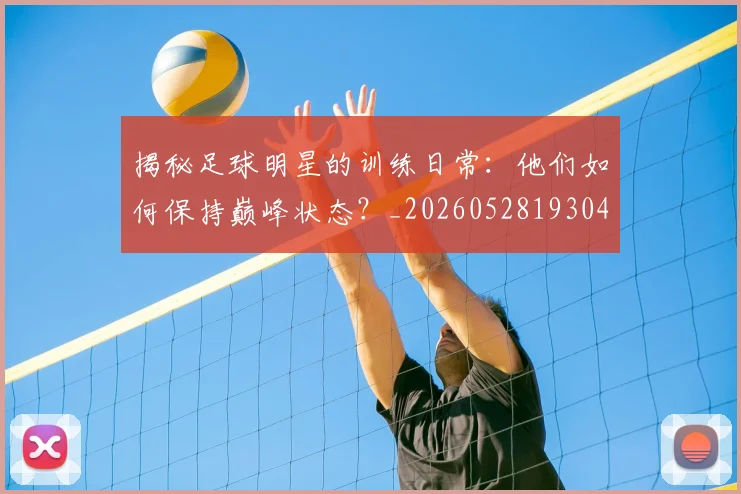 揭秘足球明星的训练日常:他们如何保持巅峰状态?_20260528193049_20260707020053