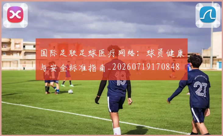 国际足联足球医疗网络:球员健康与安全标准指南_20260719170848