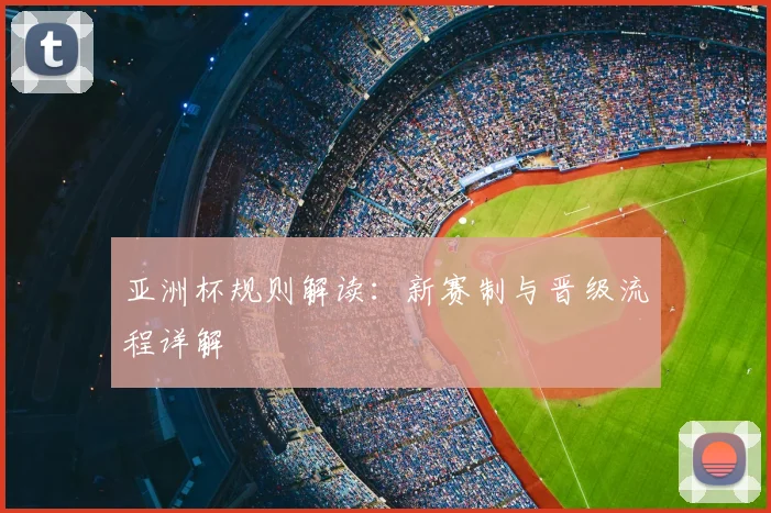 亚洲杯规则解读:新赛制与晋级流程详解