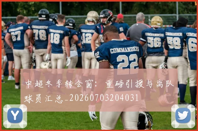 中超冬季转会窗:重磅引援与离队球员汇总_20260703204031