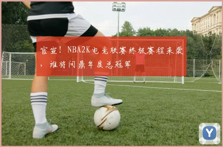 官宣!NBA2K电竞联赛终极赛程来袭,谁将问鼎年度总冠军