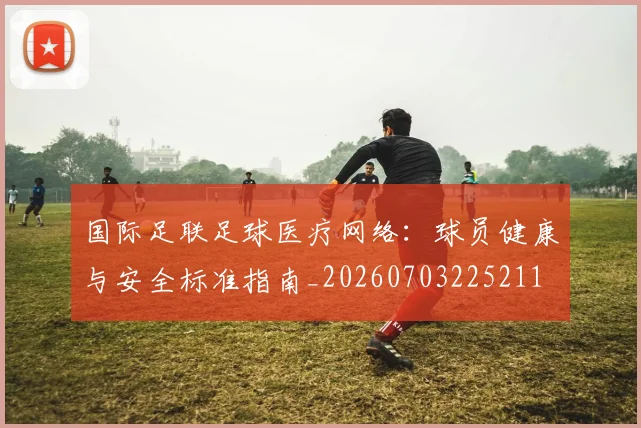 国际足联足球医疗网络:球员健康与安全标准指南_20260703225211