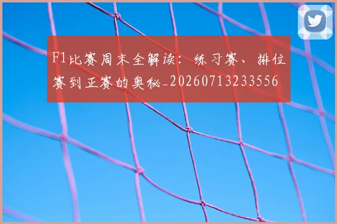 F1比赛周末全解读:练习赛、排位赛到正赛的奥秘_20260713233556