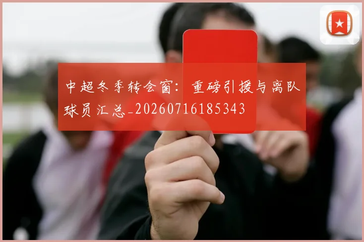中超冬季转会窗:重磅引援与离队球员汇总_20260716185343